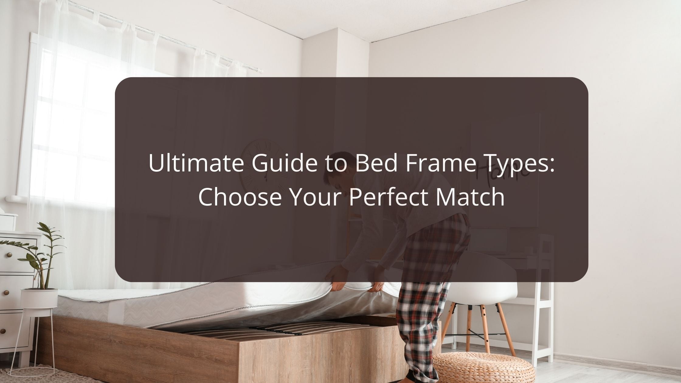 The Ultimate Guide to Bed Frame Types: Choose Your Perfect Match